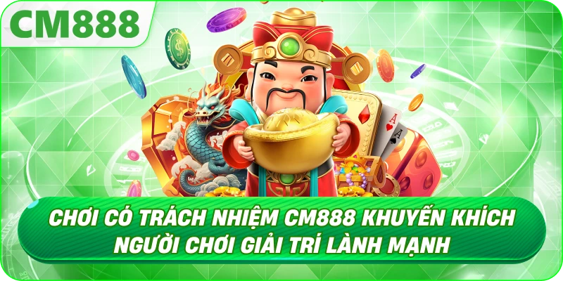 Chơi Có Trách Nhiệm - Vì sao người chơi CM888 cần quan tâm?