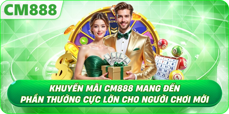 Khuyến Mãi CM888 - Thưởng nạp lần đầu cho thành viên mới